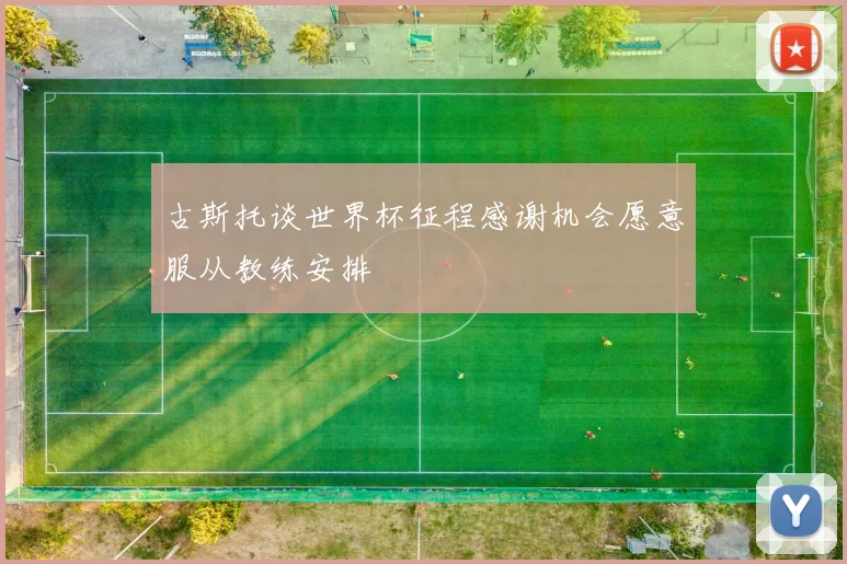 古斯托谈世界杯征程感谢机会愿意服从教练安排