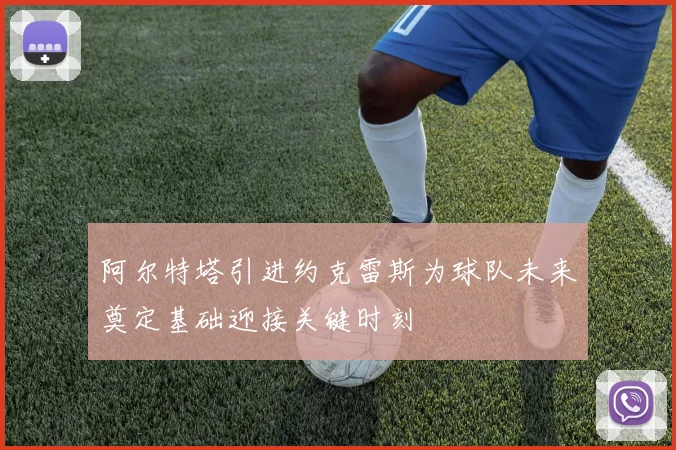 阿尔特塔引进约克雷斯为球队未来奠定基础迎接关键时刻