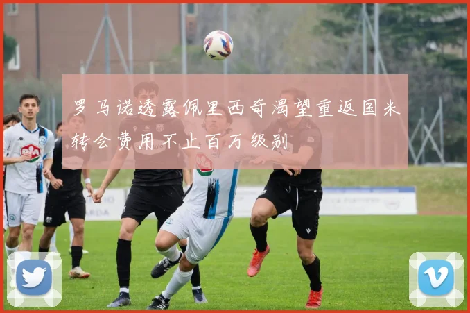 罗马诺透露佩里西奇渴望重返国米转会费用不止百万级别