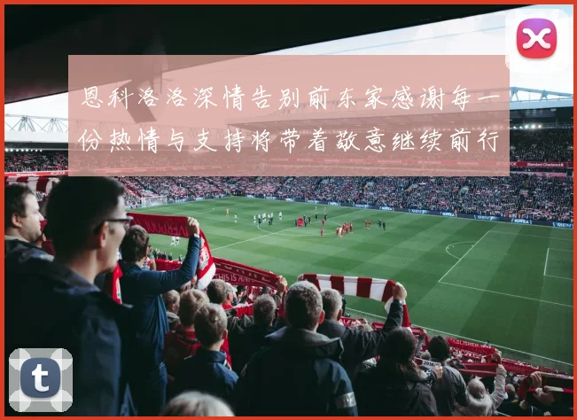 恩科洛洛深情告别前东家感谢每一份热情与支持将带着敬意继续前行