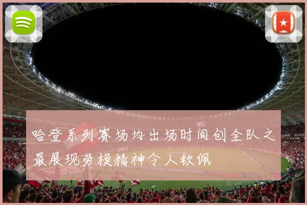 哈登系列赛场均出场时间创全队之最展现劳模精神令人钦佩
