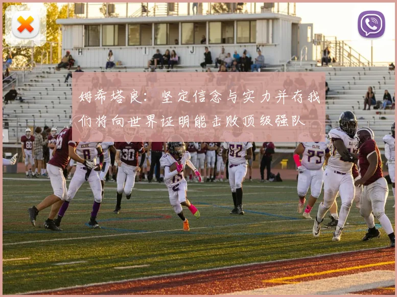 姆希塔良：坚定信念与实力并存我们将向世界证明能击败顶级强队