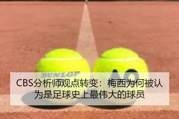 CBS分析师观点转变：梅西为何被认为是足球史上最伟大的球员（aiyouxi）